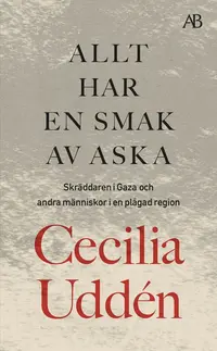 Omslaget till Allt har en smak av aska : skräddaren i Gaza och andra människor i en plågad region av Cecilia Uddén