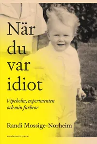 Omslaget till När du var idiot : Vipeholm, experimenten och min farbror av Randi Mossige-Norheim