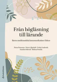 Omslaget till Från högläsning till lärande - Barns multimodala kommunikation i fokus av Petra Petersen, Petra Liljedahl och Frida Lindroth