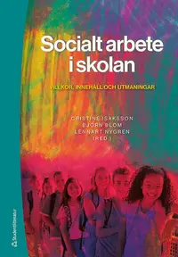 Omslaget till Socialt arbete i skolan - Villkor, innehåll och utmaningar av Cristine Isaksson, Björn Blom och Lennart Nygren