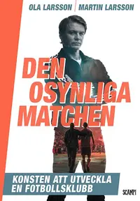 Omslaget till Den osynliga matchen – konsten att utveckla en fotbollsklubb av Ola Larsson och Martin Larsson