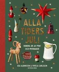 Omslaget till Alla tiders jul! : Hundra år av pynt och prydnader av Åsa Albinsson och Viveca Carlsson