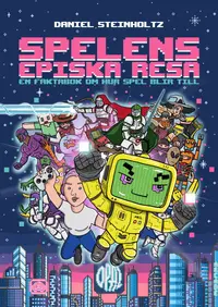 Omslaget till Spelens episka resa : en faktabok om hur spel blir till av Daniel Steinholtz