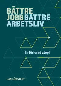 Omslaget till Bättre jobb, bättre arbetsliv - en förlorad utopi av Jan Löwstedt