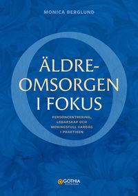 Omslaget till Äldreomsorgen i fokus : Personcentrering, ledarskap och meningsfull vardag i praktiken av Monica Berglund