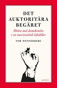 Omslaget till Det auktoritära begäret : hoten mot demokratin i en narcissistisk tidsålder av Tor Wennerberg