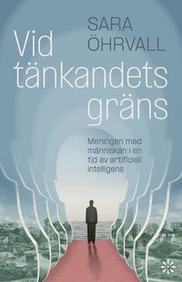 Omslaget till Vid tänkandets gräns : meningen med människan i en tid av artificiell intelligens av Sara Öhrvall