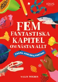 Omslaget till Fem fantastiska kapitel om nästan allt : fakta, fabler och fantasi av Malin Wigren