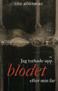 Omslaget till Jag torkade upp blodet efter min far av Lisa Rönnberg