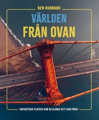 Omslaget till Världen från ovan : fantastiska platser som du aldrig sett dem förut av Ben Hubbard