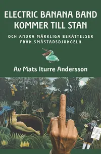 Omslaget till Electric Banana Band kommer till stan : och andra märkliga berättelser från småstadsdjungeln av Mats Iturre Andersson