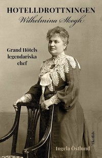 Omslaget till Hotelldrottningen Wilhelmina Skogh : Grand Hotêls legendariska chef av Ingela Östlund