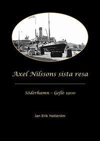 Omslaget till Axel Nilssons sista resa Söderhamn - Gefle 1900 av Jan Erik Hallström