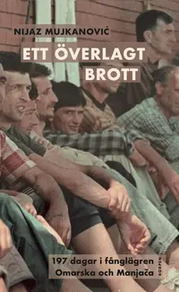 Omslaget till Ett överlagt brott. 197 dagar i fånglägren Omarska och Manja-a av Nijaz Mujkanovic