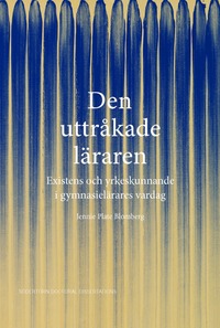 Omslaget till Den uttråkade läraren: Existens och yrkeskunnande i gymnasielärares vardag av Jennie Plate Blomberg