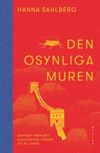 Omslaget till Den osynliga muren : Rapport från mitt misslyckade försök att bli kines av Hanna Sahlberg