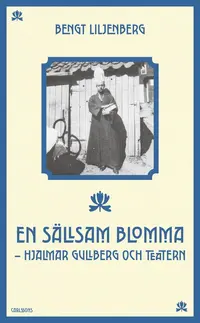 Omslaget till En sällsam blomma : Hjalmar Gullberg och teatern av Bengt Liljenberg
