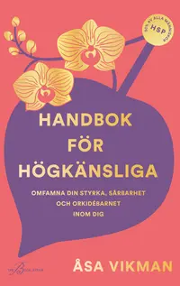 Omslaget till Handbok för högkänsliga : omfamna din styrka, sårbarhet och orkidébarnet in av Å Vikman