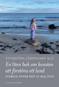 Omslaget till En liten bok om konsten att förstöra ett land : Sverige efter den 15 maj 2022 av Styrbjörn Järnegard Blå