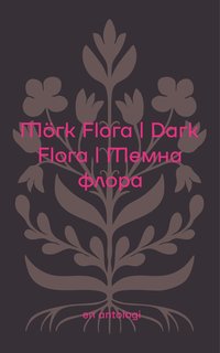 Omslaget till Mörk Flora/Dark Flora/Темна флора av Josefine Gustafsson, Darya Tsymbalyuk och Claes Hellsten