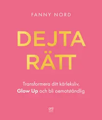 Omslaget till Dejta rätt : transformera ditt kärleksliv, glow up och bli oemotståndlig av Fanny Nord