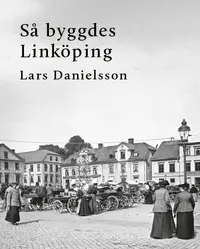 Omslaget till Så byggdes Linköping av Lars Danielsson