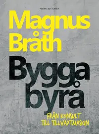 Omslaget till Bygga byrå : från konsult till tillväxtmaskin av Magnus Bråth