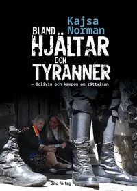Omslaget till Bland hjältar och tyranner : Bolivia och kampen om rättvisan av Kajsa Norman