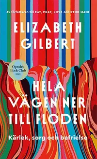 Omslaget till Hela vägen ner till floden : kärlek, sorg och befrielse av Elizabeth Gilbert