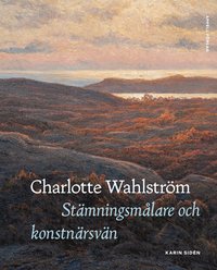 Omslaget till Charlotte Wahlström : stämningsmålare och konstnärsvän av Karin Sidén