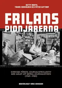 Omslaget till Frilanspionjärerna : Sveriges första journalistkollektiv med målet att befria journalistiken (1969–1985) av Hetty Rooth, Tomas Södergren och Petter Guttorp